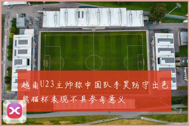 越南U23主帅称中国队李昊防守出色熊猫杯表现不具参考意义