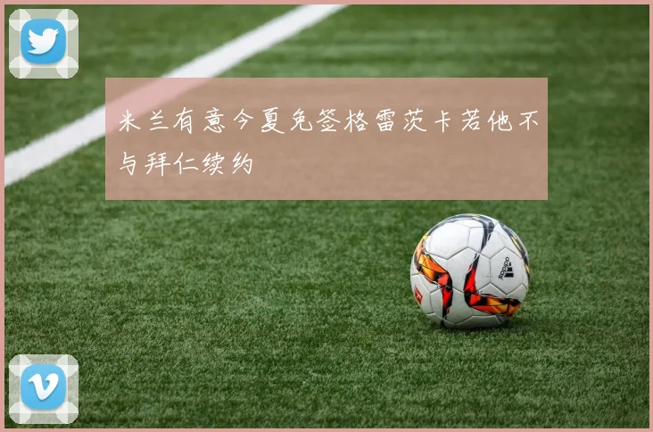 米兰有意今夏免签格雷茨卡若他不与拜仁续约