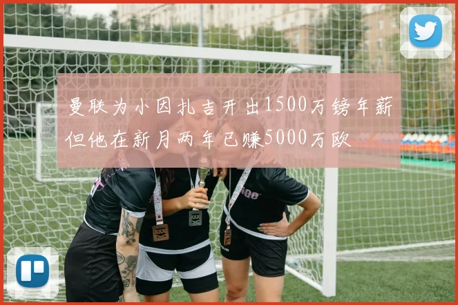 曼联为小因扎吉开出1500万镑年薪但他在新月两年已赚5000万欧