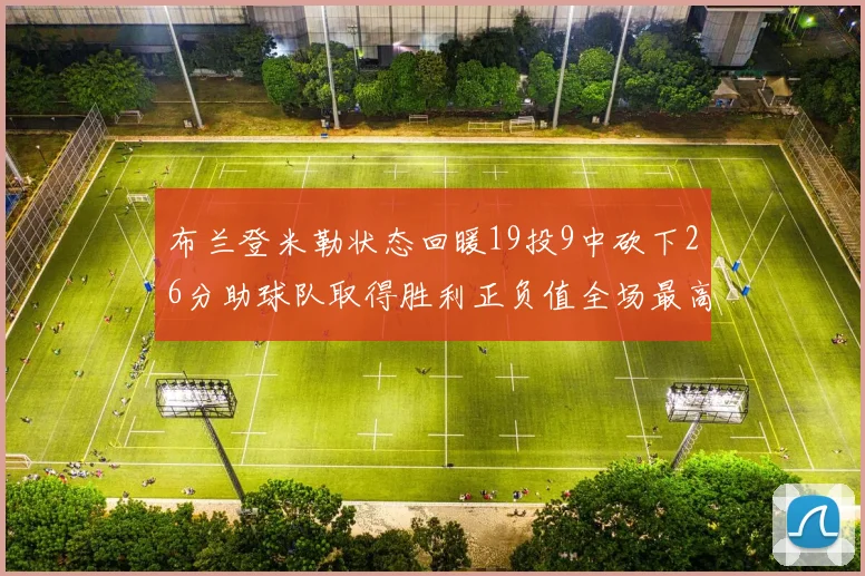 布兰登米勒状态回暖19投9中砍下26分助球队取得胜利正负值全场最高